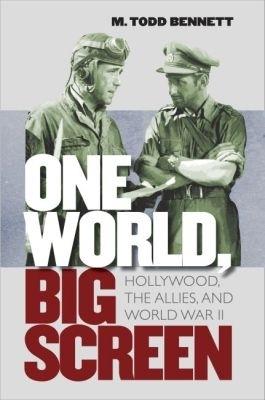 One World, Big Screen: Hollywood, the Allies, and World War II - M. Todd Bennett - cover