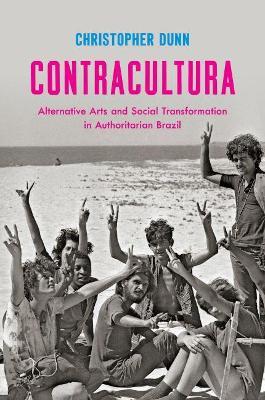 Contracultura: Alternative Arts and Social Transformation in Authoritarian Brazil - Christopher Dunn - cover