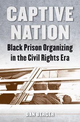 Captive Nation: Black Prison Organizing in the Civil Rights Era - Dan Berger - cover