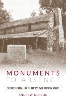 Monuments to Absence: Cherokee Removal and the Contest over Southern Memory - Andrew Denson - cover