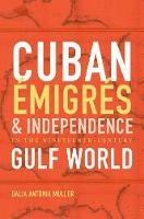 Cuban Emigres and Independence in the Nineteenth-Century Gulf World