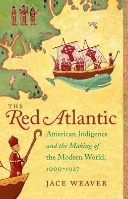 The Red Atlantic: American Indigenes and the Making of the Modern World, 1000-1927 - Jace Weaver - cover