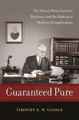 Guaranteed Pure: The Moody Bible Institute, Business, and the Making of Modern Evangelicalism - Timothy Gloege - cover
