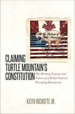 Claiming Turtle Mountain's Constitution: The History, Legacy, and Future of a Tribal Nation's Founding Documents - Keith Richotte Jr. - cover