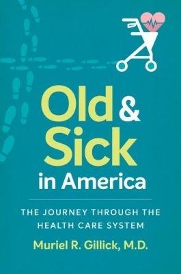 Old and Sick in America: The Journey through the Health Care System - Muriel R. Gillick - cover