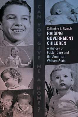 Raising Government Children: A History of Foster Care and the American Welfare State - Catherine E. Rymph - cover