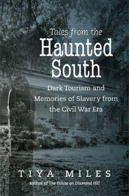 Tales from the Haunted South: Dark Tourism and Memories of Slavery from the Civil War Era - Tiya Miles - cover