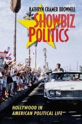Showbiz Politics: Hollywood in American Political Life - Kathryn Cramer Brownell - cover