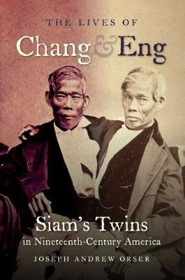 The Lives of Chang and Eng: Siam's Twins in Nineteenth-Century America - Joseph Andrew Orser - cover