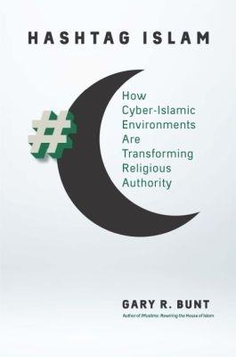 Hashtag Islam: How Cyber-Islamic Environments Are Transforming Religious Authority - Gary R. Bunt - cover