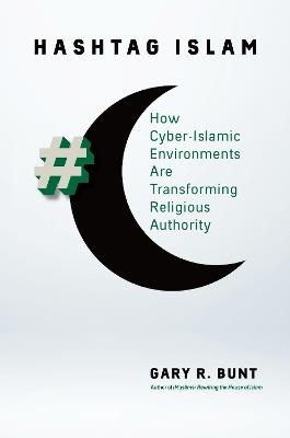 Hashtag Islam: How Cyber-Islamic Environments Are Transforming Religious Authority - Gary R. Bunt - cover