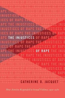 The Injustices of Rape: How Activists Responded to Sexual Violence, 1950-1980 - Catherine O. Jacquet - cover