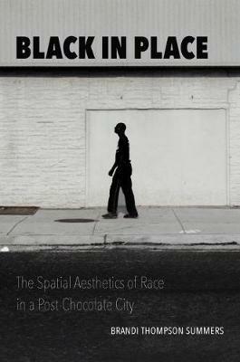 Black in Place: The Spatial Aesthetics of Race in a Post-Chocolate City - Brandi Thompson Summers - cover