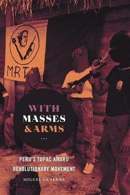 With Masses and Arms: Peru's Tupac Amaru Revolutionary Movement - Miguel La Serna - cover