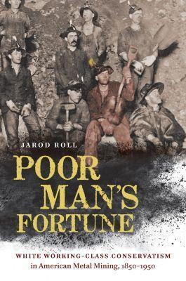Poor Man's Fortune: White Working-Class Conservatism in American Metal Mining, 1850–1950 - Jarod Roll - cover