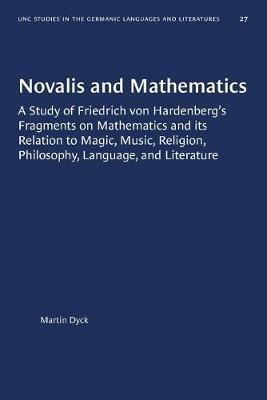 Novalis and Mathematics: A Study of Friedrich von Hardenberg's Fragments on Mathematics and its Relation to Magic, Music, Religion, Philosophy, Language, and Literature - Martin Dyck - cover
