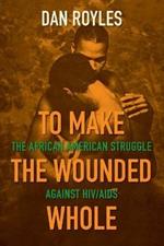 To Make the Wounded Whole: The African American Struggle against HIV/AIDS
