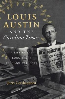 Louis Austin and the Carolina Times: A Life in the Long Black Freedom Struggle - Jerry Gershenhorn - cover