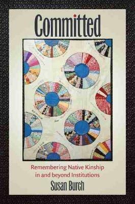 Committed: Remembering Native Kinship in and beyond Institutions - Susan Burch - cover