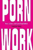 Porn Work: Sex, Labor, and Late Capitalism - Heather Berg - cover