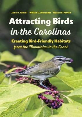 Attracting Birds in the Carolinas: Creating Bird-Friendly Habitats from the Mountains to the Coast - James F. Parnell,William C. Alexander,Frances B. Parnell - cover