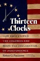 Thirteen Clocks: How Race United the Colonies and Made the Declaration of Independence - Robert G. Parkinson - cover