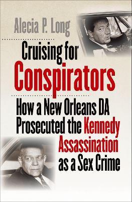 Cruising for Conspirators: How a New Orleans DA Prosecuted the Kennedy Assassination as a Sex Crime - Alecia P. Long - cover