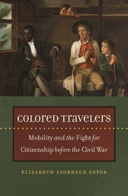 Colored Travelers: Mobility and the Fight for Citizenship before the Civil War - Elizabeth Stordeur Pryor - cover