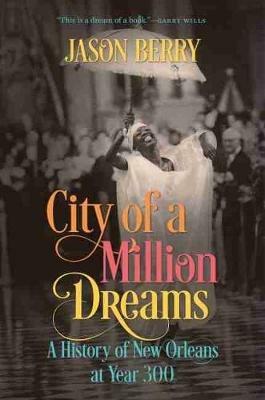 City of a Million Dreams: A History of New Orleans at Year 300 - Jason Berry - cover