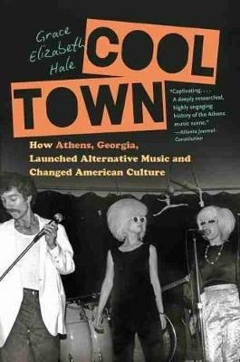 Cool Town: How Athens, Georgia, Launched Alternative Music and Changed American Culture - Grace Elizabeth Hale - cover