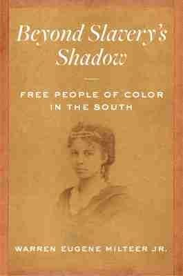Beyond Slavery's Shadow: Free People of Color in the South - Warren Eugene Milteer Jr. - cover