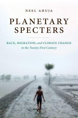 Planetary Specters: Race, Migration, and Climate Change in the Twenty-First Century - Neel Ahuja - cover