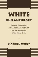White Philanthropy: Carnegie Corporation's An American Dilemma and the Making of a White World Order