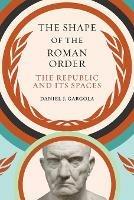 The Shape of the Roman Order: The Republic and Its Spaces