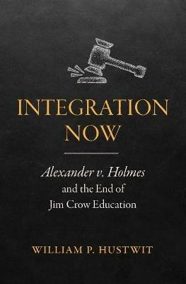 Integration Now: Alexander v. Holmes and the End of Jim Crow Education - William P. Hustwit - cover