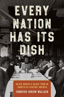 Every Nation Has Its Dish: Black Bodies and Black Food in Twentieth-Century America - Jennifer Jensen Wallach - cover