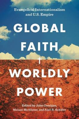 Global Faith, Worldly Power: Evangelical Internationalism and U.S. Empire - cover