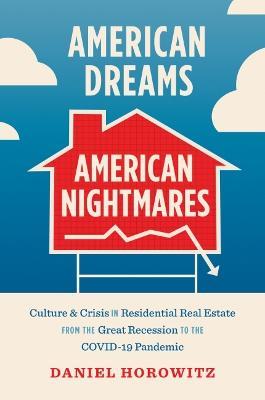 American Dreams, American Nightmares: Culture and Crisis in Residential Real Estate from the Great Recession to the COVID-19 Pandemic - Daniel Horowitz - cover