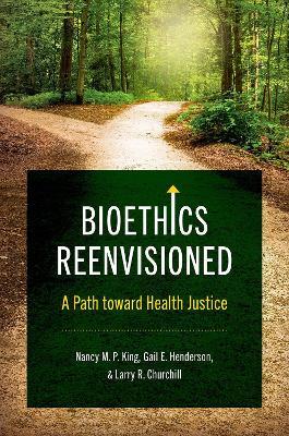 Bioethics Reenvisioned: A Path toward Health Justice - Nancy M. P. King,Gail E. Henderson,Larry R. Churchill - cover