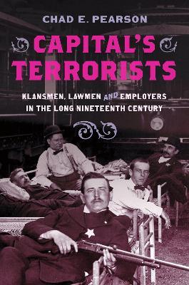 Capital's Terrorists: Klansmen, Lawmen, and Employers in the Long Nineteenth Century - Chad E. Pearson - cover