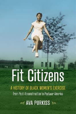 Fit Citizens: A History of Black Women's Exercise from Post-Reconstruction to Postwar America - Ava Purkiss - cover