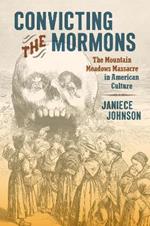 Convicting the Mormons: The Mountain Meadows Massacre in American Culture