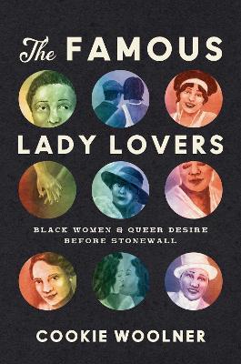 The Famous Lady Lovers: Black Women and Queer Desire before Stonewall - Cookie Woolner - cover