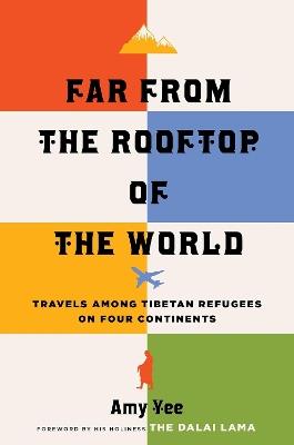 Far from the Rooftop of the World: Travels among Tibetan Refugees on Four Continents - Amy Yee - cover