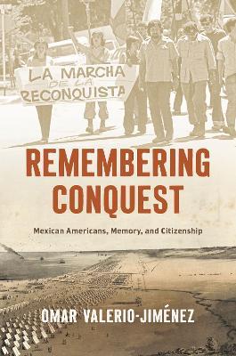Remembering Conquest: Mexican Americans, Memory, and Citizenship - Omar Valerio-Jiménez - cover