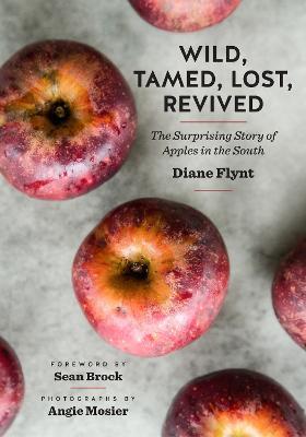 Wild, Tamed, Lost, Revived: The Surprising Story of Apples in the South - Diane Flynt,Angie Mosier,Sean Brock - cover