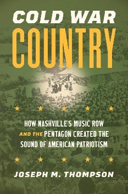 Cold War Country: How Nashville's Music Row and the Pentagon Created the Sound of American Patriotism - Joseph M. Thompson IV - cover
