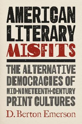 American Literary Misfits: The Alternative Democracies of Mid-Nineteenth-Century Print Cultures - D. Berton Emerson - cover