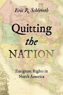 Quitting the Nation: Emigrant Rights in North America - Eric R. Schlereth - cover
