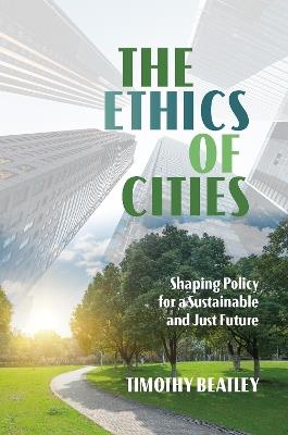 The Ethics of Cities: Shaping Policy for a Sustainable and Just Future - Timothy Beatley - cover